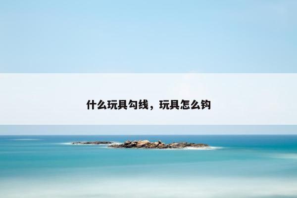 什么玩具勾线，玩具怎么钩