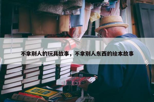 不拿别人的玩具故事，不拿别人东西的绘本故事