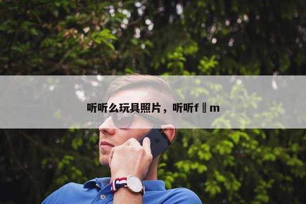 听听么玩具照片，听听f m