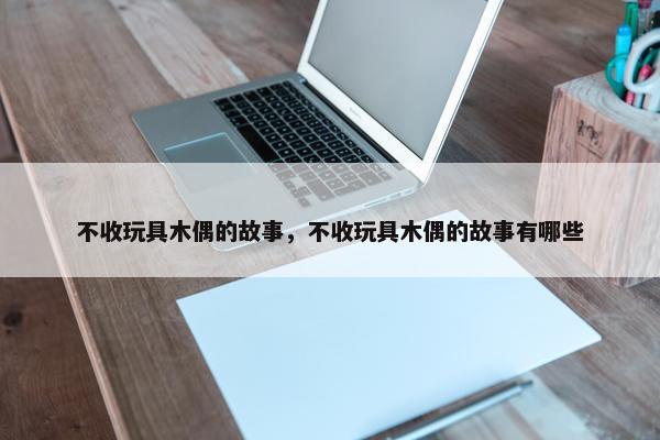 不收玩具木偶的故事，不收玩具木偶的故事有哪些