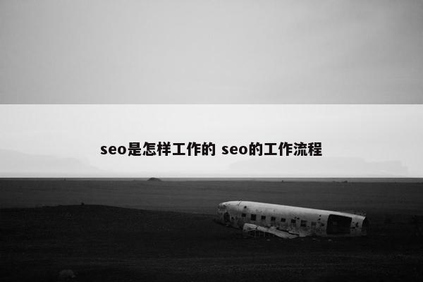 seo是怎样工作的 seo的工作流程