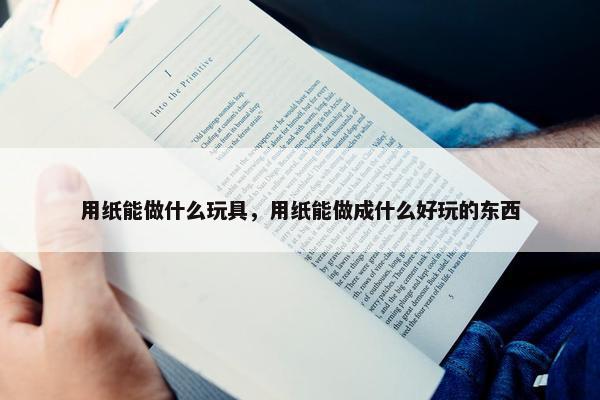 用纸能做什么玩具，用纸能做成什么好玩的东西