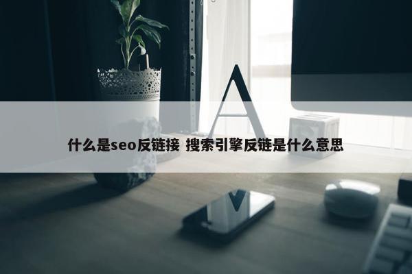 什么是seo反链接 搜索引擎反链是什么意思