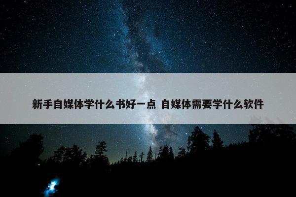 新手自媒体学什么书好一点 自媒体需要学什么软件