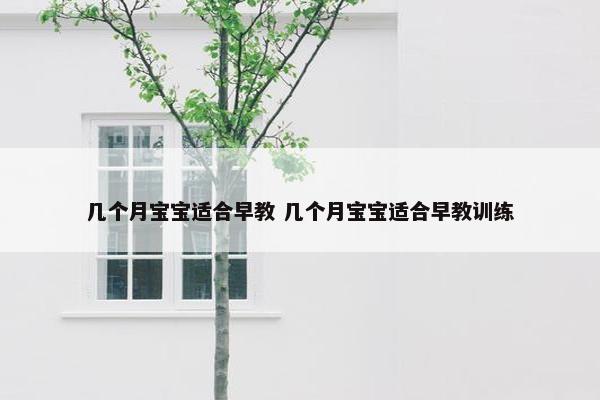 几个月宝宝适合早教 几个月宝宝适合早教训练