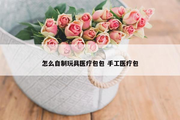 怎么自制玩具医疗包包 手工医疗包