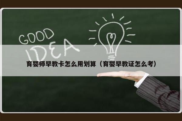 育婴师早教卡怎么用划算（育婴早教证怎么考）