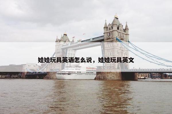 娃娃玩具英语怎么说，娃娃玩具英文