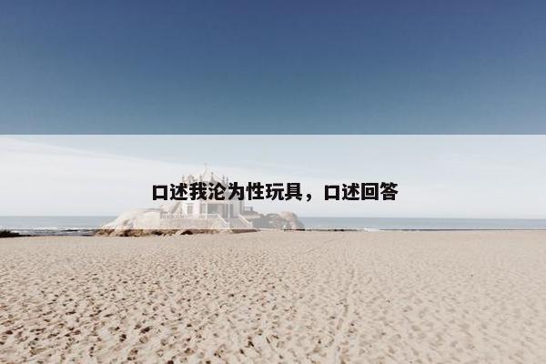 口述我沦为性玩具，口述回答