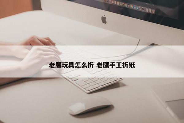 老鹰玩具怎么折 老鹰手工折纸