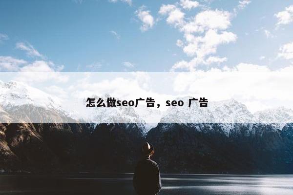 怎么做seo广告，seo 广告