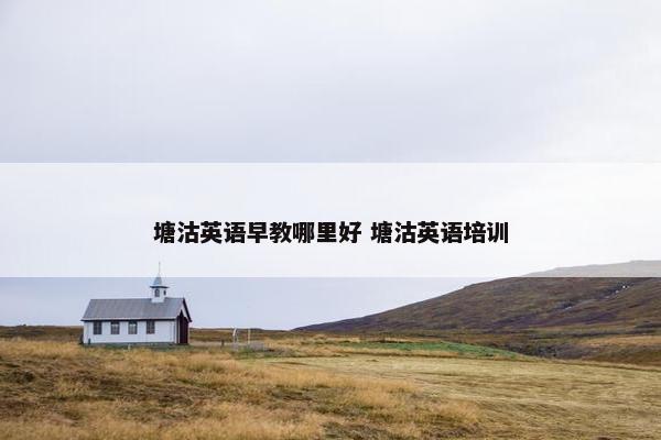 塘沽英语早教哪里好 塘沽英语培训