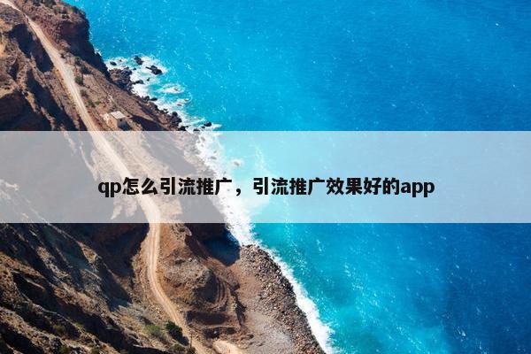 qp怎么引流推广，引流推广效果好的app