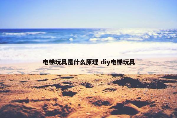 电梯玩具是什么原理 diy电梯玩具