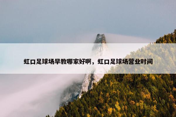 虹口足球场早教哪家好啊，虹口足球场营业时间