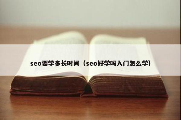 seo要学多长时间（seo好学吗入门怎么学）