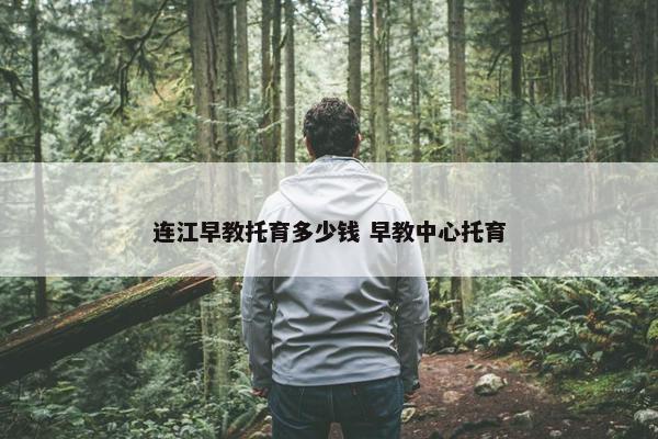 连江早教托育多少钱 早教中心托育