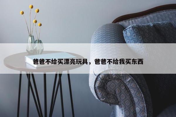 爸爸不给买漂亮玩具，爸爸不给我买东西