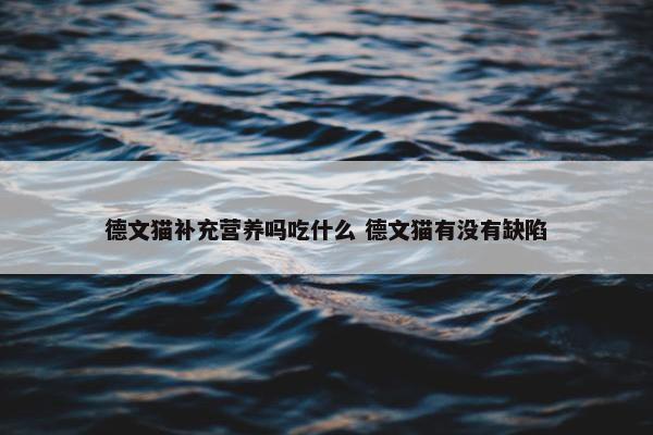 德文猫补充营养吗吃什么 德文猫有没有缺陷