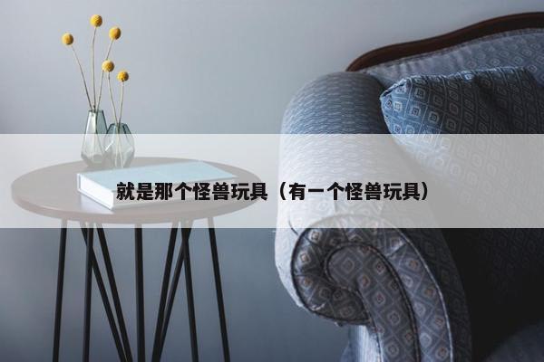 就是那个怪兽玩具（有一个怪兽玩具）