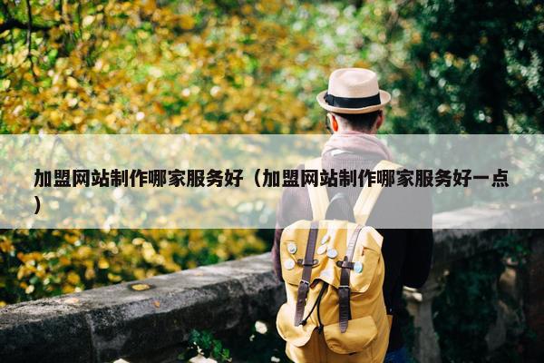 加盟网站制作哪家服务好（加盟网站制作哪家服务好一点）