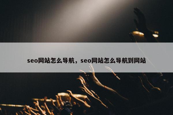 seo网站怎么导航，seo网站怎么导航到网站