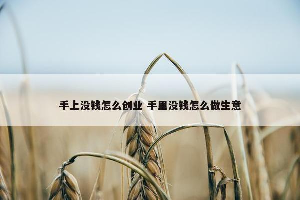 手上没钱怎么创业 手里没钱怎么做生意