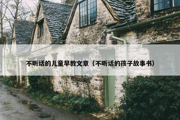 不听话的儿童早教文章（不听话的孩子故事书）