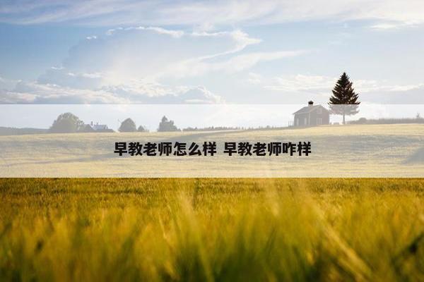 早教老师怎么样 早教老师咋样