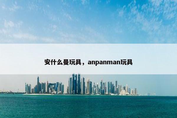 安什么曼玩具，anpanman玩具