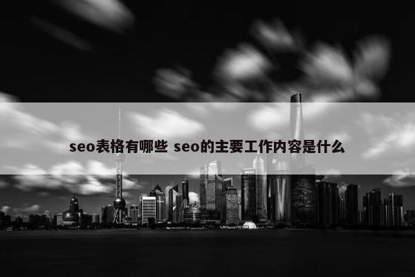 seo表格有哪些 seo的主要工作内容是什么