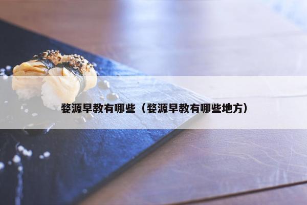 婺源早教有哪些（婺源早教有哪些地方）