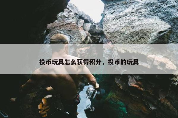 投币玩具怎么获得积分，投币的玩具