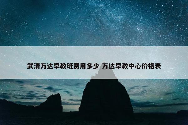 武清万达早教班费用多少 万达早教中心价格表