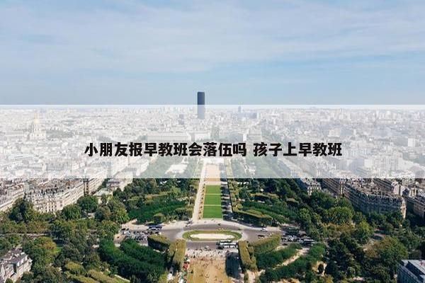 小朋友报早教班会落伍吗 孩子上早教班