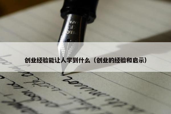 创业经验能让人学到什么（创业的经验和启示）