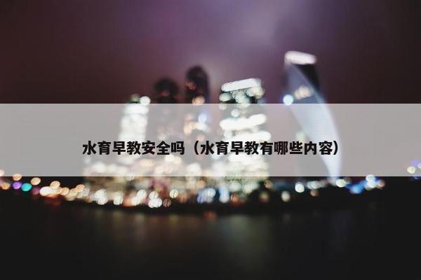 水育早教安全吗（水育早教有哪些内容）