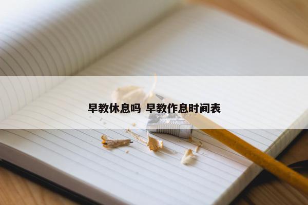 早教休息吗 早教作息时间表