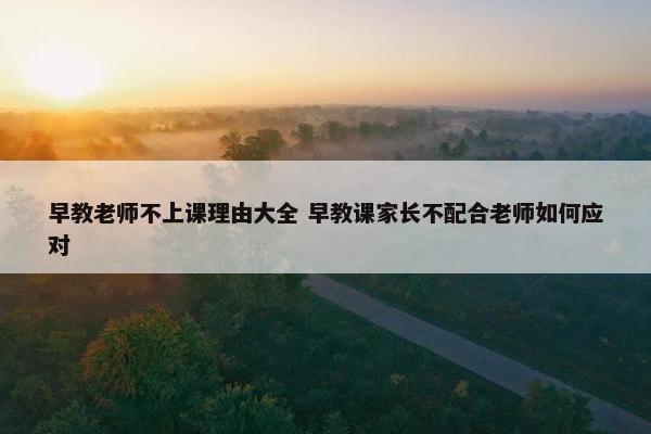 早教老师不上课理由大全 早教课家长不配合老师如何应对