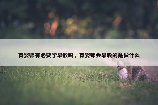 育婴师有必要学早教吗，育婴师会早教的是做什么