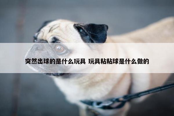 突然出球的是什么玩具 玩具粘粘球是什么做的