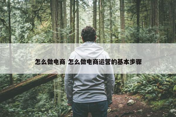 怎么做电商 怎么做电商运营的基本步骤