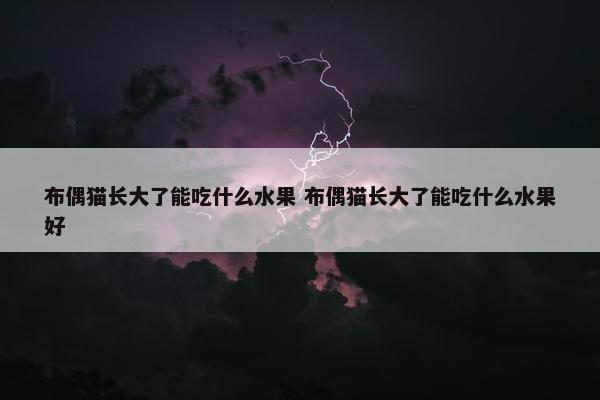 布偶猫长大了能吃什么水果 布偶猫长大了能吃什么水果好