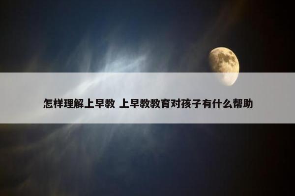 怎样理解上早教 上早教教育对孩子有什么帮助