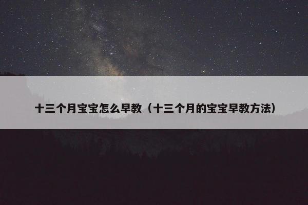 十三个月宝宝怎么早教（十三个月的宝宝早教方法）