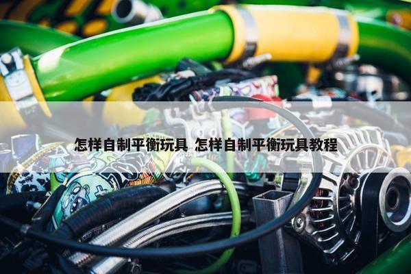 怎样自制平衡玩具 怎样自制平衡玩具教程