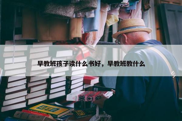 早教班孩子读什么书好，早教班教什么