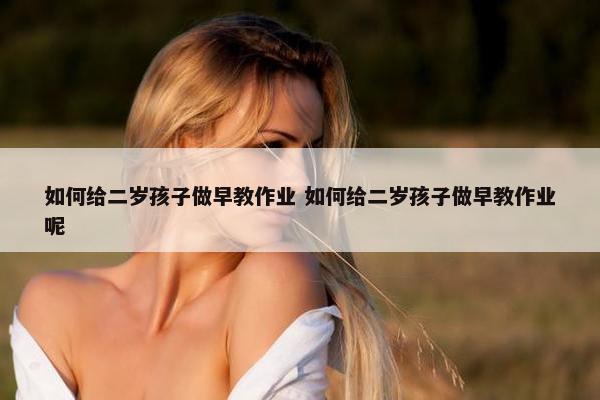 如何给二岁孩子做早教作业 如何给二岁孩子做早教作业呢