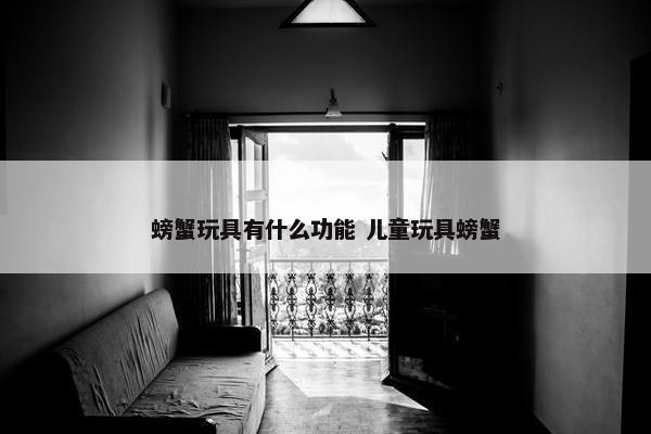 螃蟹玩具有什么功能 儿童玩具螃蟹