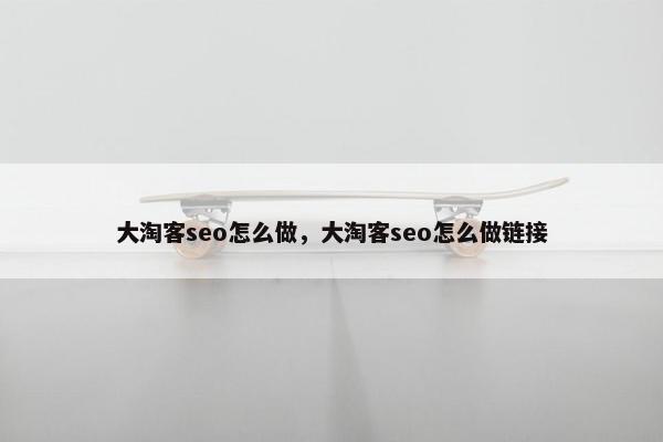 大淘客seo怎么做，大淘客seo怎么做链接